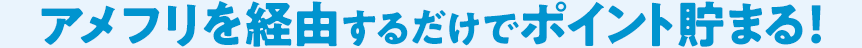 アメフリを経由するだけでポイント貯まる！