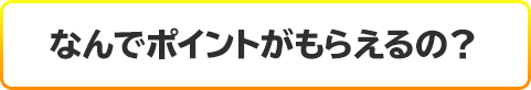 なんでポイントがもらえるの？