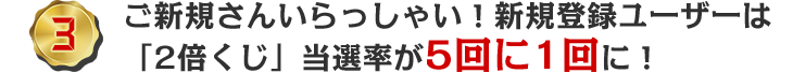 ご新規さんいらっしゃい！新規登録ユーザーは「2倍くじ」当選率が5回に1回に！