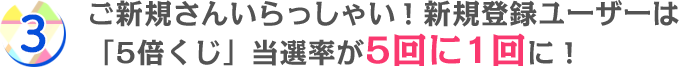 ご新規さんいらっしゃい！新規登録ユーザーは「2倍くじ」当選率が5回に1回に！