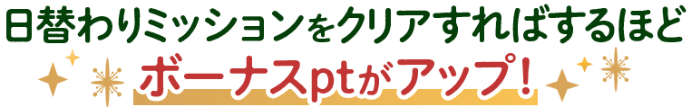 日替わりミッションをクリアすれするほどボーナスptがアップ！