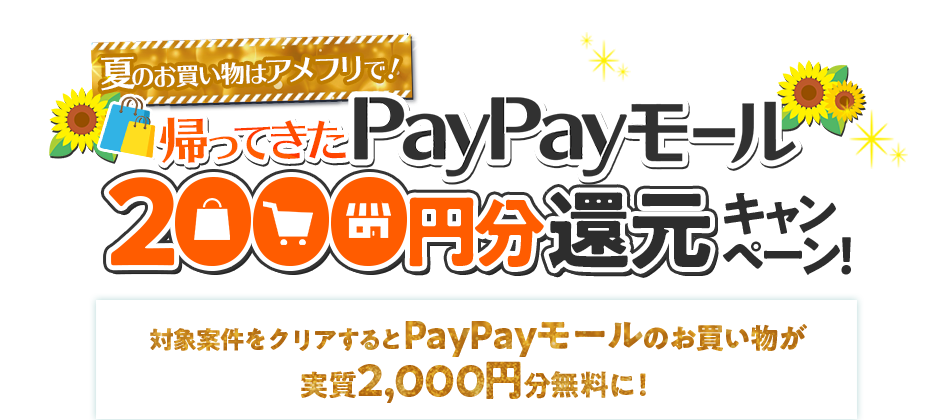 夏のお買い物はアメフリで!帰ってきたPayPayモール2000円分ボーナス還元キャンペーン! 対象案件をクリアするとPayPayモールのお買い物が実質2,000円分無料に!