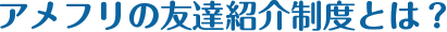 アメフリの友達紹介制度とは？