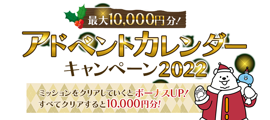 最大10,000円！アドベントカレンダーキャンペーン2022 ミッションをクリアしていくとボーナスUP！