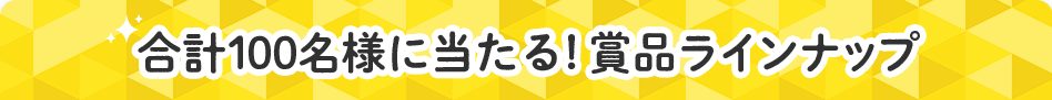合計100名様に当たる！賞品ラインナップ