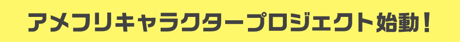 アメフリキャラクタープロジェクト始動！