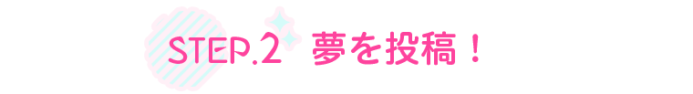 STEP.2 夢を投稿！