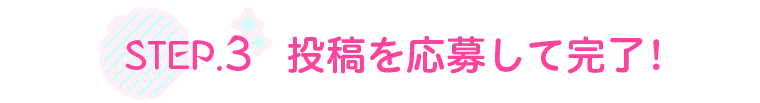 STEP.3 投稿を応募して完了！