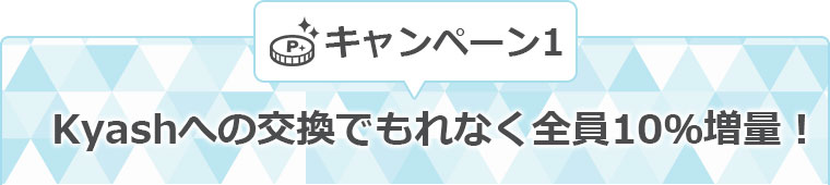 キャンペーン1　Kyashへの交換でもれなく全員10％増量！