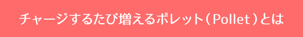 チャージするたび増えるポレット（Pollet）とは