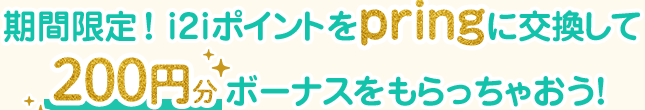 期間限定！i2iポイントをpringに交換して200円分ボーナスをもらっちゃおう！