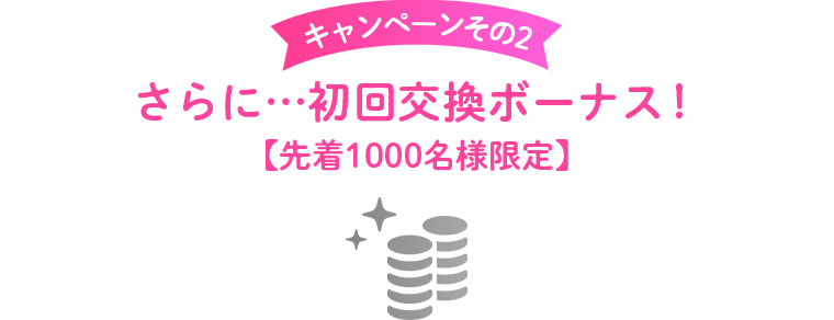 キャンペーンその2 初回交換ボーナス!(先着1,000名様限定)