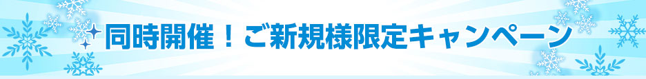 同時開催！ご新規様限定キャンペーン