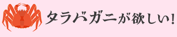 タラバガニが欲しい！